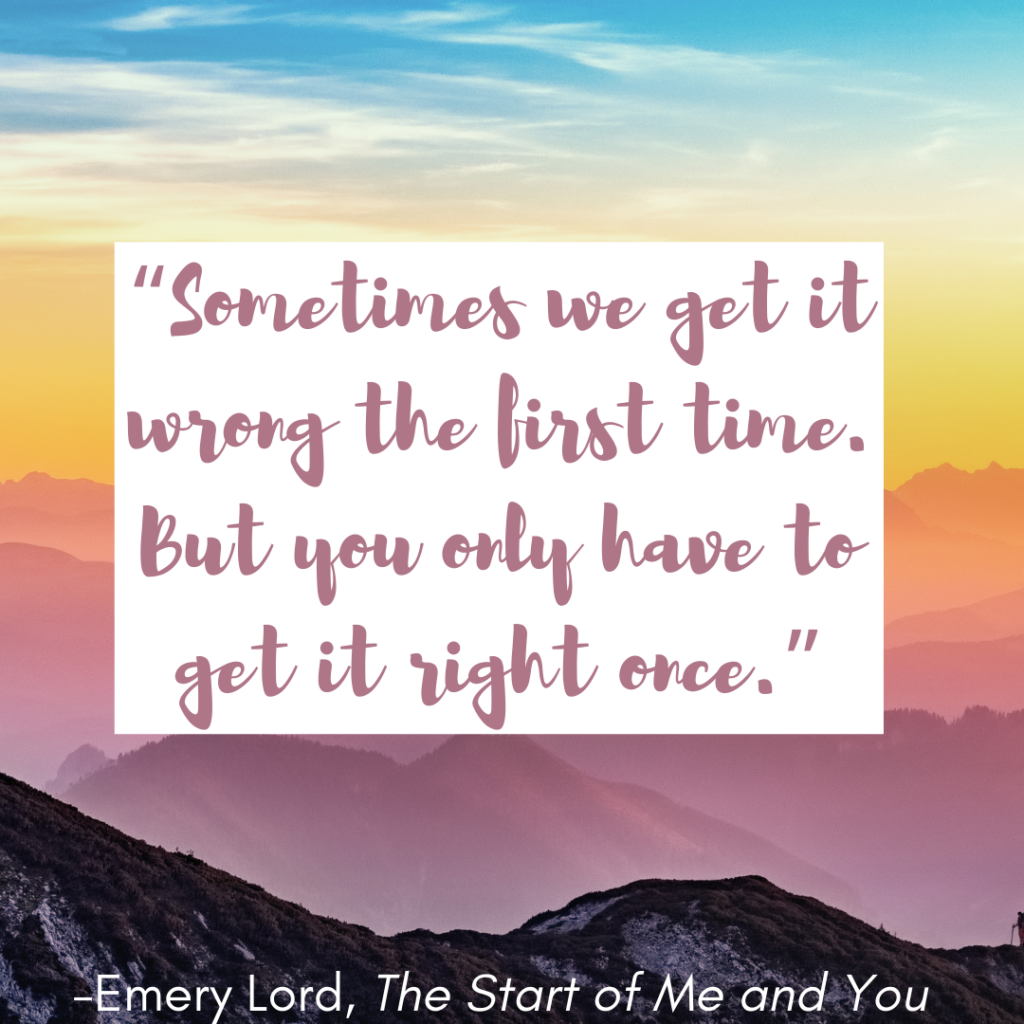 Romantic quote: Sometimes we get it wrong the first time. But you only have to get it right once. By Emery Lord in the Start of Me and You.